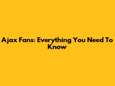 Ajax Fans: Everything You Need To Know