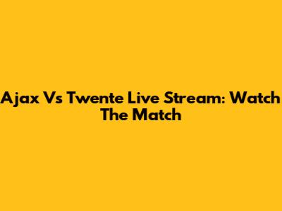 Ajax Vs Twente Live Stream: Watch The Match