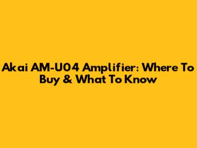 Akai AM-U04 Amplifier: Where To Buy & What To Know