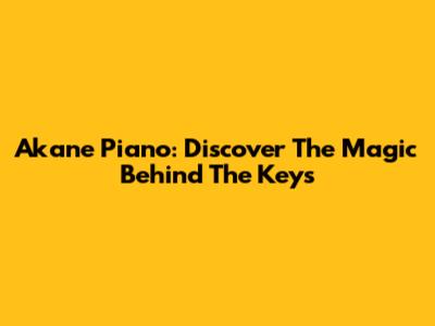 Akane Piano: Discover The Magic Behind The Keys