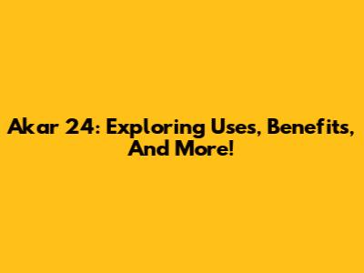 Akar 24: Exploring Uses, Benefits, And More!