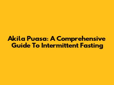 Akila Puasa: A Comprehensive Guide To Intermittent Fasting