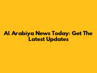 Al Arabiya News Today: Get The Latest Updates