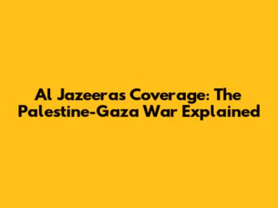 Al Jazeera's Coverage: The Palestine-Gaza War Explained