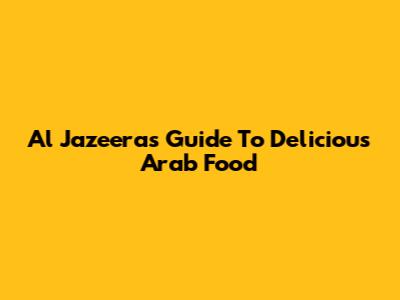 Al Jazeera's Guide To Delicious Arab Food
