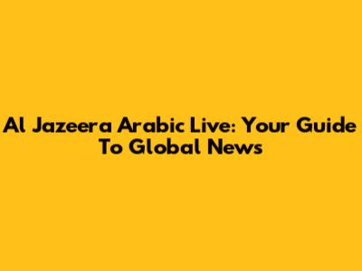 Al Jazeera Arabic Live: Your Guide To Global News