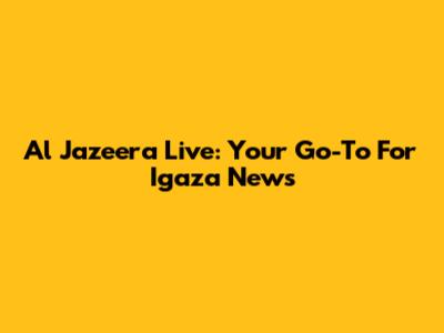 Al Jazeera Live: Your Go-To For Igaza News