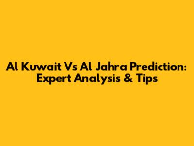Al Kuwait Vs Al Jahra Prediction: Expert Analysis & Tips