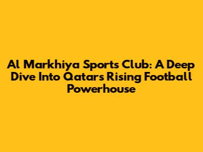 Al Markhiya Sports Club: A Deep Dive Into Qatar's Rising Football Powerhouse