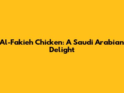 Al-Fakieh Chicken: A Saudi Arabian Delight