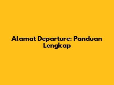 Alamat Departure: Panduan Lengkap