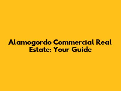 Alamogordo Commercial Real Estate: Your Guide