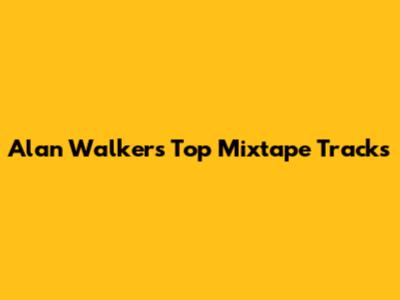 Alan Walker's Top Mixtape Tracks