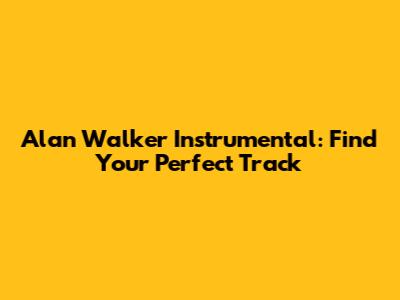 Alan Walker Instrumental: Find Your Perfect Track