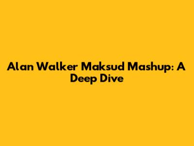 Alan Walker Maksud Mashup: A Deep Dive