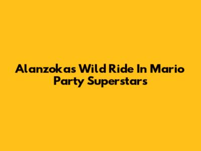 Alanzoka's Wild Ride In Mario Party Superstars