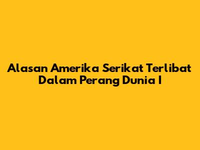 Alasan Amerika Serikat Terlibat Dalam Perang Dunia I