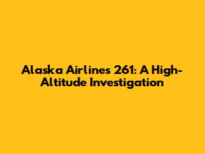 Alaska Airlines 261: A High-Altitude Investigation