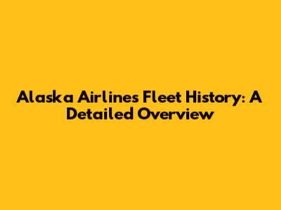 Alaska Airlines Fleet History: A Detailed Overview