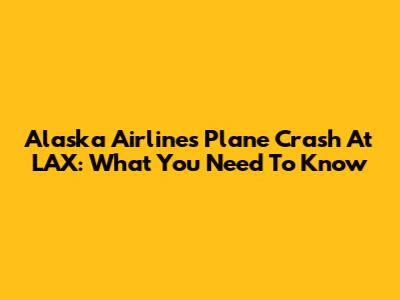 Alaska Airlines Plane Crash At LAX: What You Need To Know