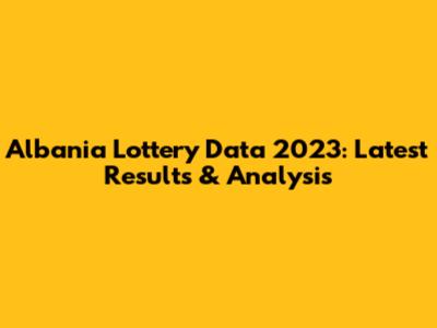 Albania Lottery Data 2023: Latest Results & Analysis