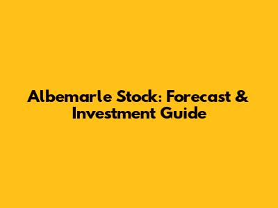 Albemarle Stock: Forecast & Investment Guide