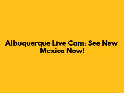 Albuquerque Live Cam: See New Mexico Now!