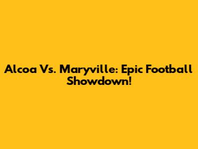 Alcoa Vs. Maryville: Epic Football Showdown!