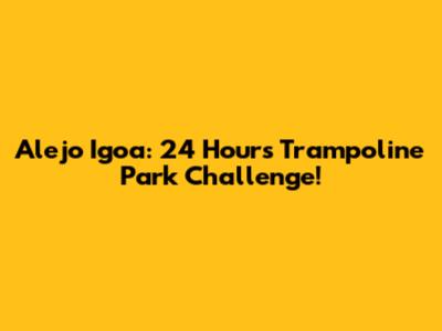 Alejo Igoa: 24 Hours Trampoline Park Challenge!