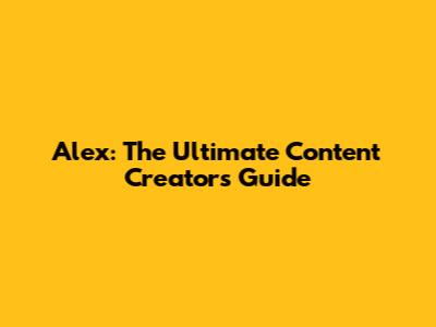 Alex: The Ultimate Content Creator's Guide