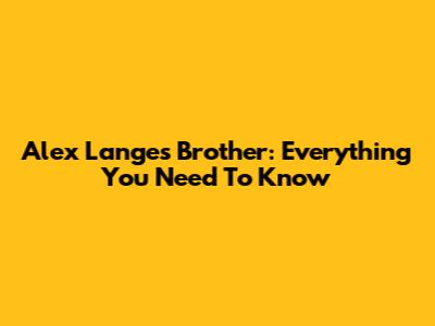 Alex Lange's Brother: Everything You Need To Know