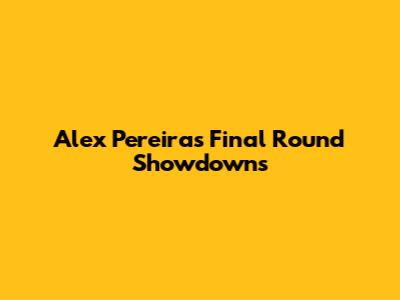 Alex Pereira's Final Round Showdowns