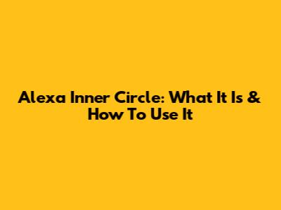 Alexa Inner Circle: What It Is & How To Use It