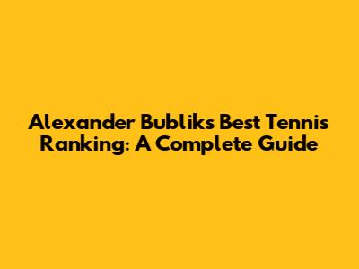 Alexander Bublik's Best Tennis Ranking: A Complete Guide