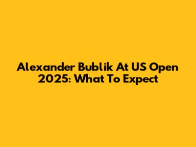 Alexander Bublik At US Open 2025: What To Expect