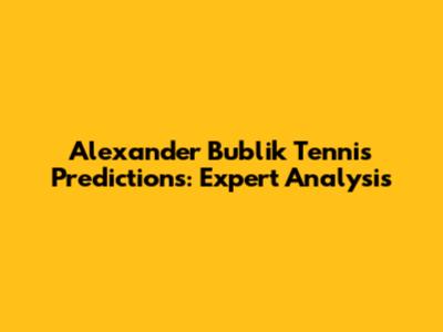Alexander Bublik Tennis Predictions: Expert Analysis