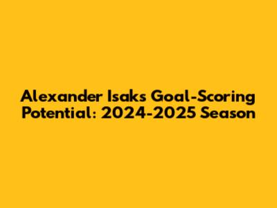 Alexander Isak's Goal-Scoring Potential: 2024-2025 Season