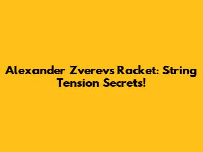 Alexander Zverev's Racket: String Tension Secrets!