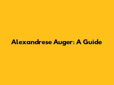 Alexandrese Auger: A Guide
