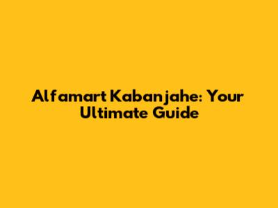 Alfamart Kabanjahe: Your Ultimate Guide
