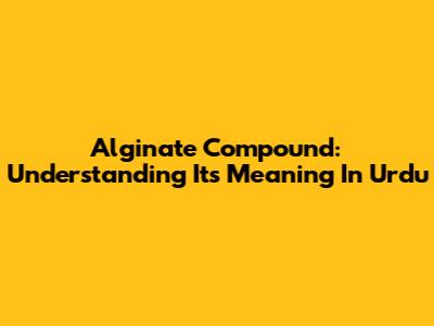 Alginate Compound: Understanding Its Meaning In Urdu
