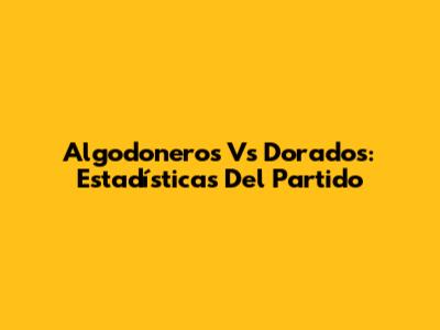 Algodoneros Vs Dorados: Estadísticas Del Partido