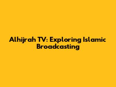 Alhijrah TV: Exploring Islamic Broadcasting