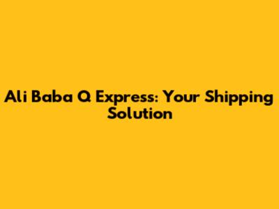 Ali Baba Q Express: Your Shipping Solution