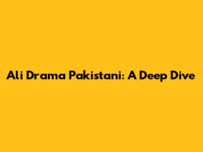 Ali Drama Pakistani: A Deep Dive