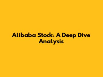 Alibaba Stock: A Deep Dive Analysis