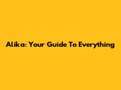 Alika: Your Guide To Everything
