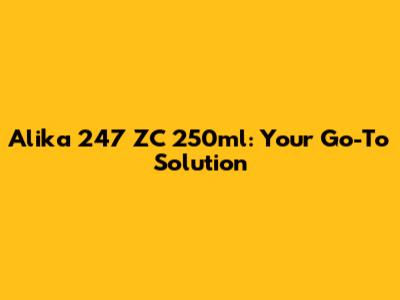 Alika 247 ZC 250ml: Your Go-To Solution