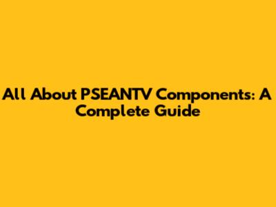 All About PSEANTV Components: A Complete Guide
