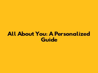 All About You: A Personalized Guide